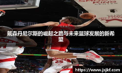 戴森丹尼尔斯的崛起之路与未来篮球发展的新希望