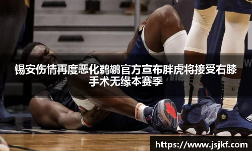 锡安伤情再度恶化鹈鹕官方宣布胖虎将接受右膝手术无缘本赛季