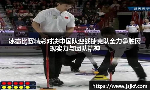 冰壶比赛精彩对决中国队迎战捷克队全力争胜展现实力与团队精神