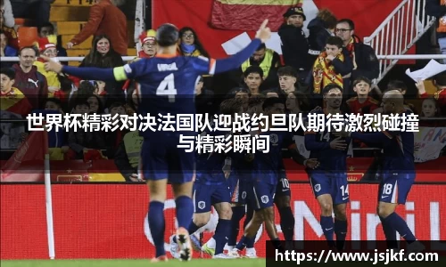 世界杯精彩对决法国队迎战约旦队期待激烈碰撞与精彩瞬间